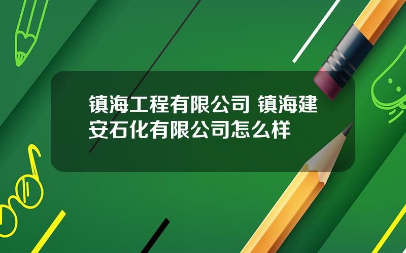 镇海工程有限公司 镇海建安石化有限公司怎么样